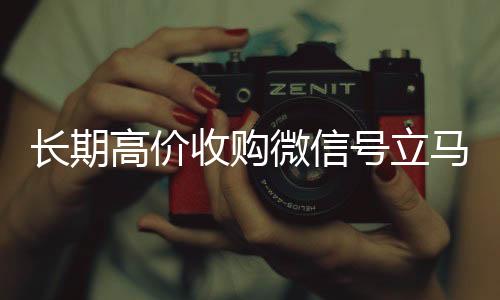 长期高价收购微信回收微信号号立马结账(收购微信号犯法吗)